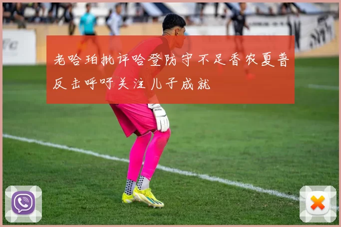 老哈珀批评哈登防守不足香农夏普反击呼吁关注儿子成就