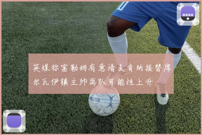 英媒称富勒姆有意请麦肯纳接替席尔瓦伊镇主帅离队可能性上升