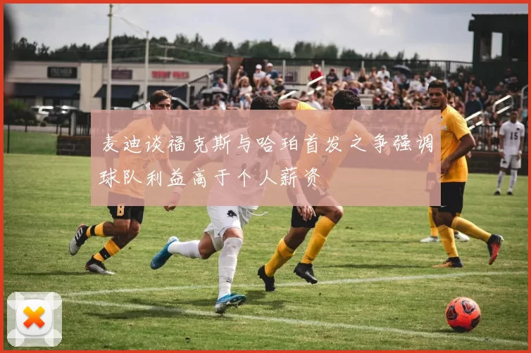 麦迪谈福克斯与哈珀首发之争强调球队利益高于个人薪资