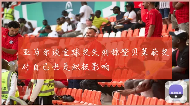 亚马尔谈金球奖失利称登贝莱获奖对自己也是积极影响